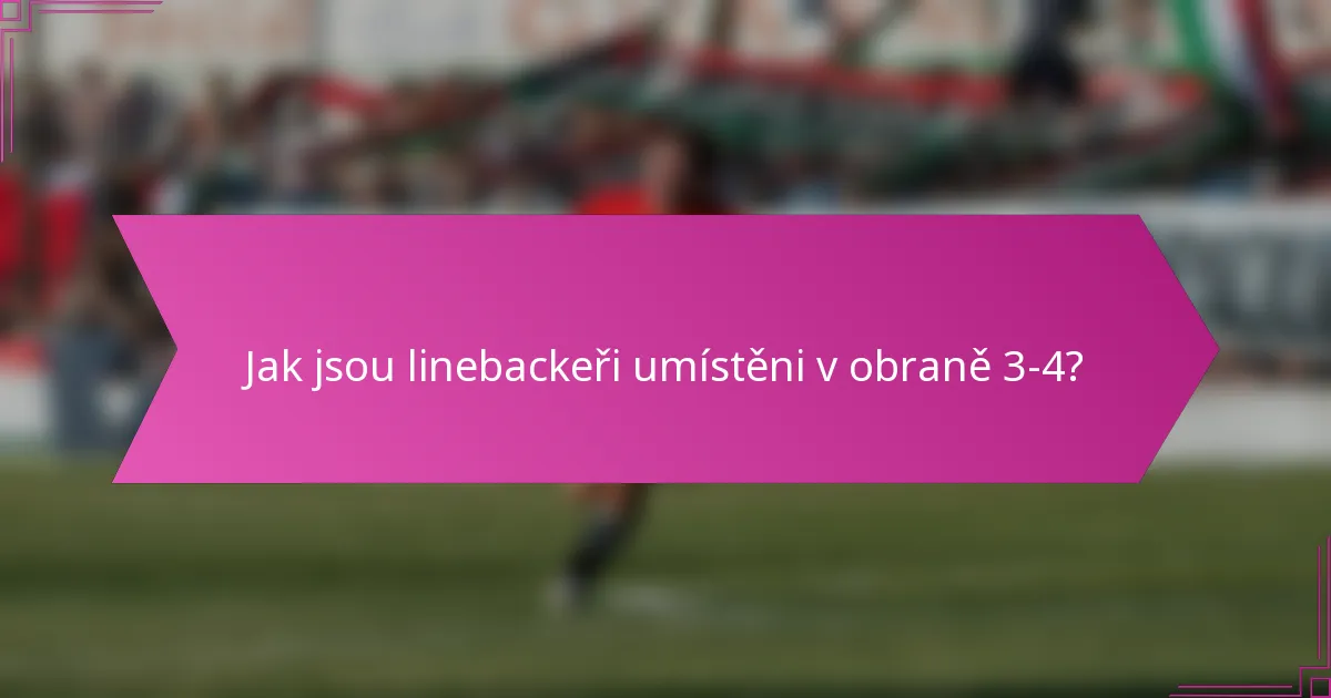 Jak jsou linebackeři umístěni v obraně 3-4?