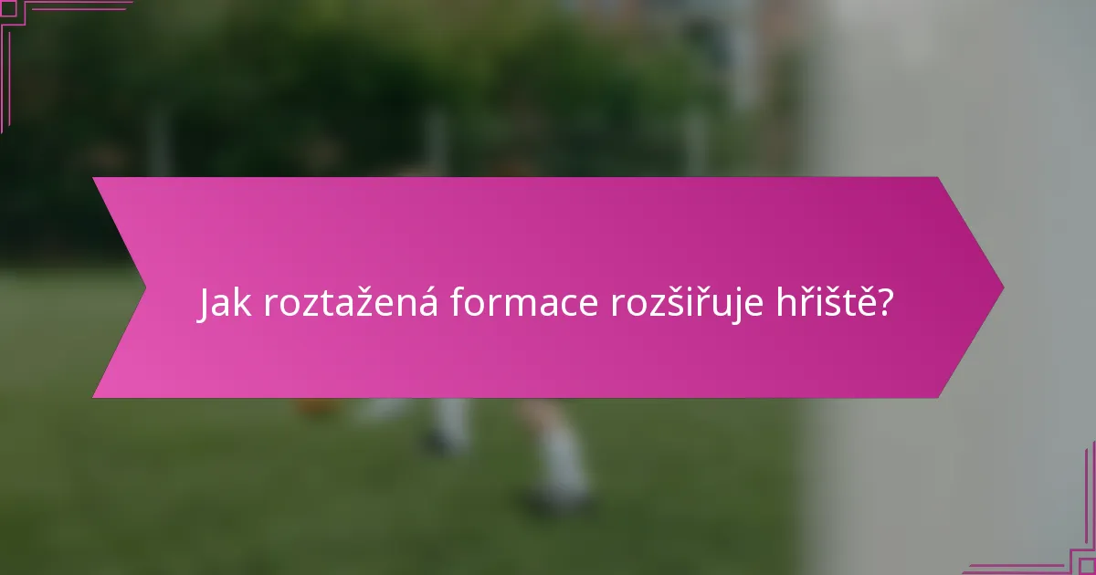 Jak roztažená formace rozšiřuje hřiště?
