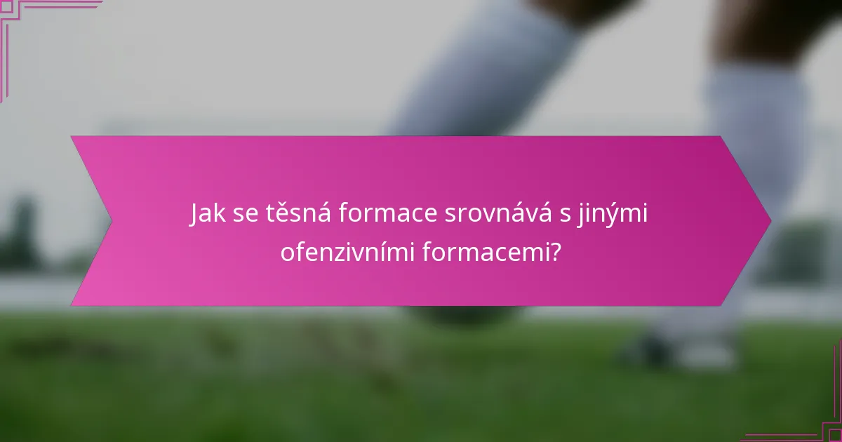 Jak se těsná formace srovnává s jinými ofenzivními formacemi?