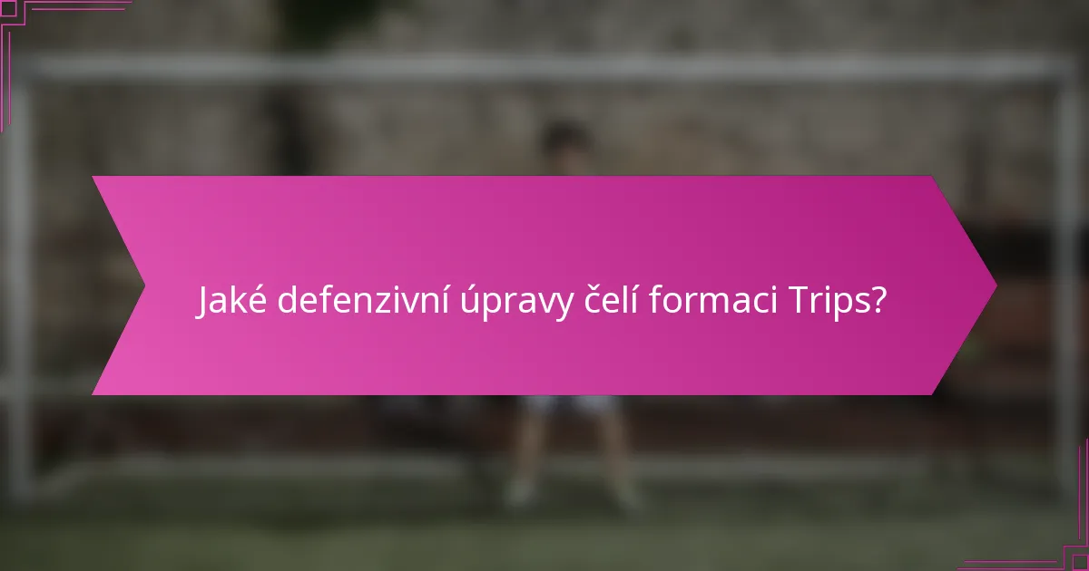 Jaké defenzivní úpravy čelí formaci Trips?