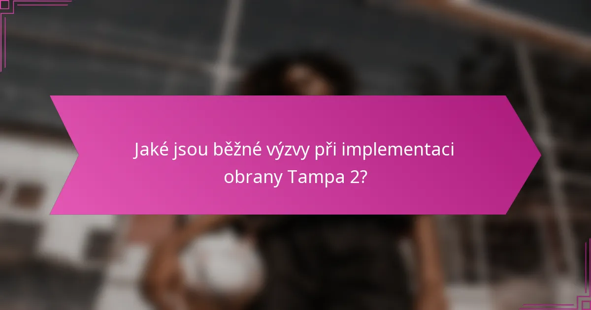 Jaké jsou běžné výzvy při implementaci obrany Tampa 2?