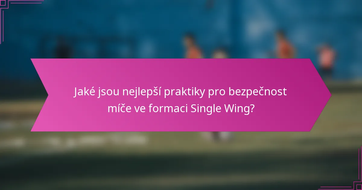 Jaké jsou nejlepší praktiky pro bezpečnost míče ve formaci Single Wing?