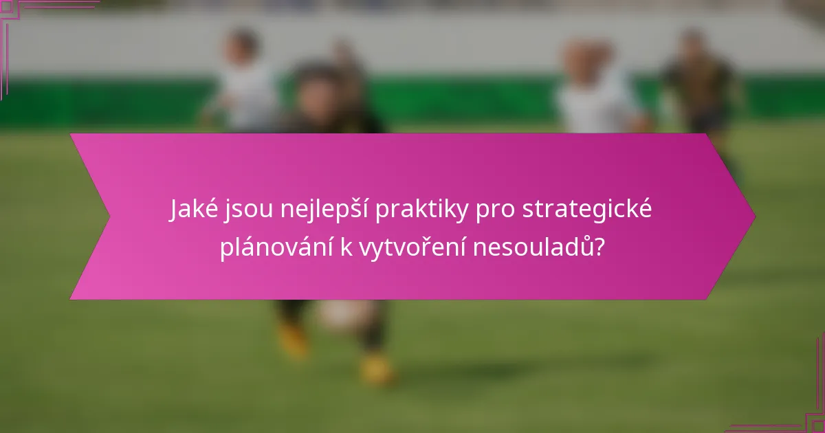 Jaké jsou nejlepší praktiky pro strategické plánování k vytvoření nesouladů?