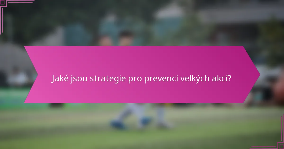 Jaké jsou strategie pro prevenci velkých akcí?