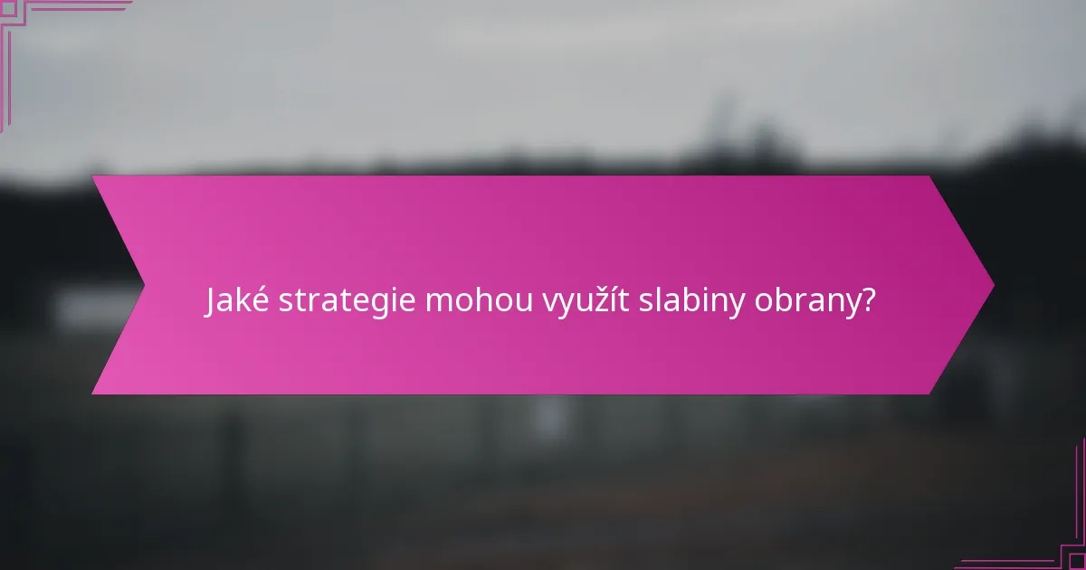 Jaké strategie mohou využít slabiny obrany?