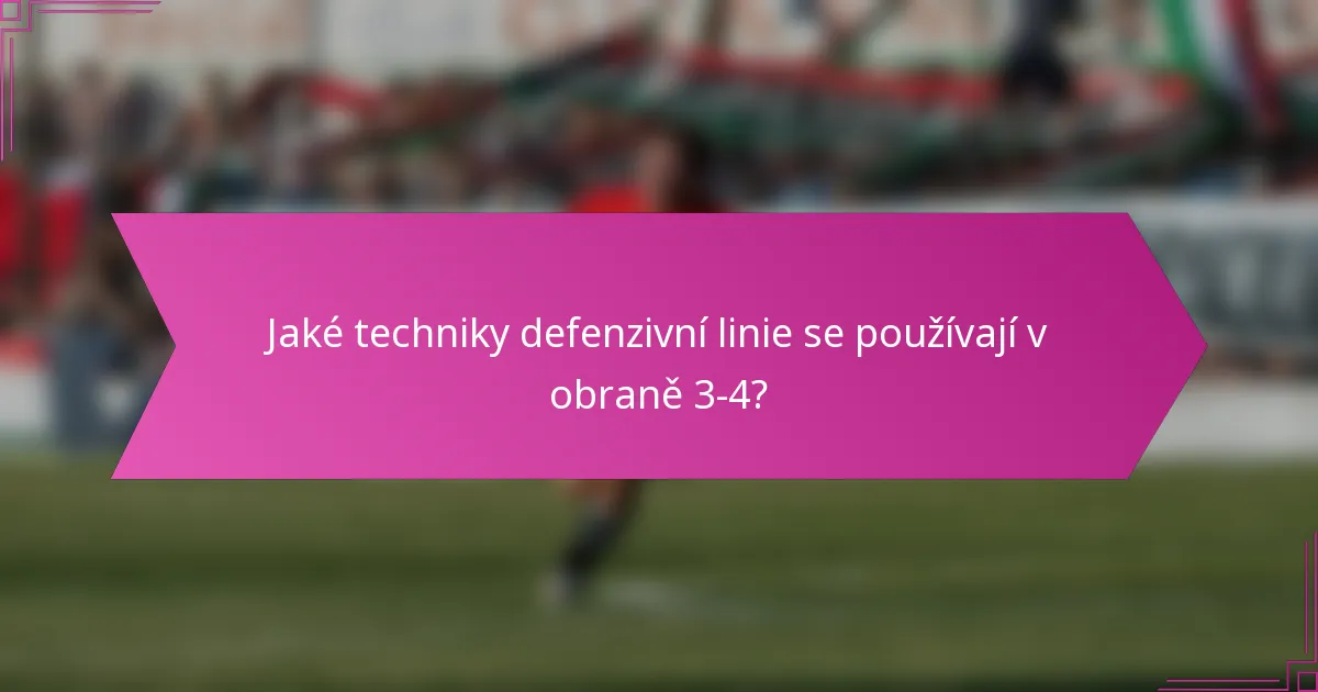 Jaké techniky defenzivní linie se používají v obraně 3-4?