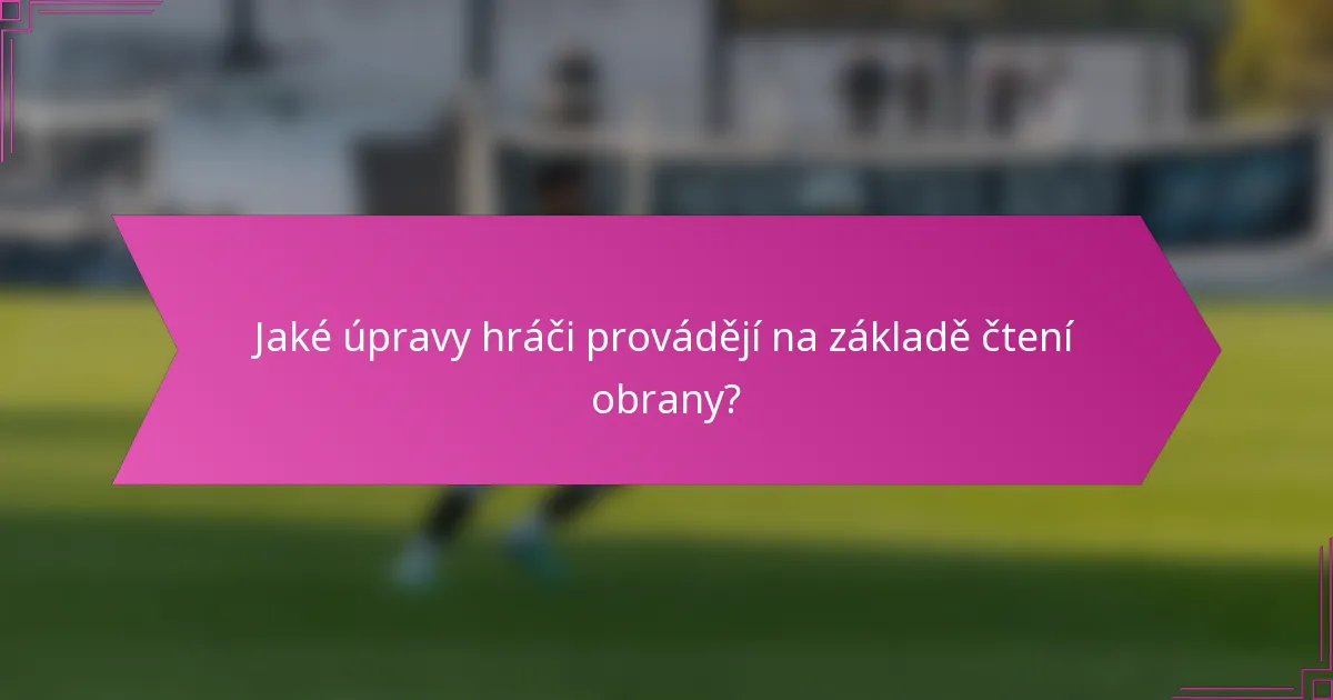 Jaké úpravy hráči provádějí na základě čtení obrany?